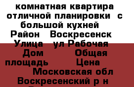 2-комнатная квартира отличной планировки, с большой кухней! › Район ­ Воскресенск › Улица ­ ул.Рабочая › Дом ­ 106 › Общая площадь ­ 51 › Цена ­ 2 000 000 - Московская обл., Воскресенский р-н, Воскресенск г. Недвижимость » Квартиры продажа   . Московская обл.